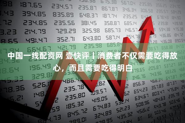 中国一线配资网 壹快评丨消费者不仅需要吃得放心，而且需要吃得明白