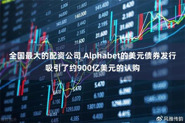 全国最大的配资公司 Alphabet的美元债券发行吸引了约900亿美元的认购