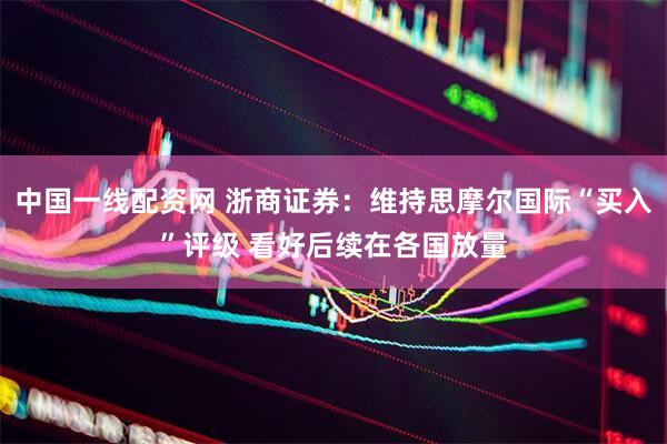 中国一线配资网 浙商证券：维持思摩尔国际“买入”评级 看好后续在各国放量