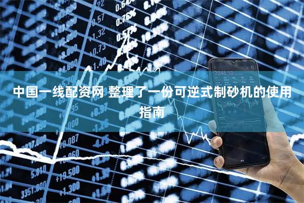中国一线配资网 整理了一份可逆式制砂机的使用指南