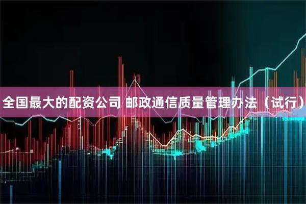全国最大的配资公司 邮政通信质量管理办法（试行）