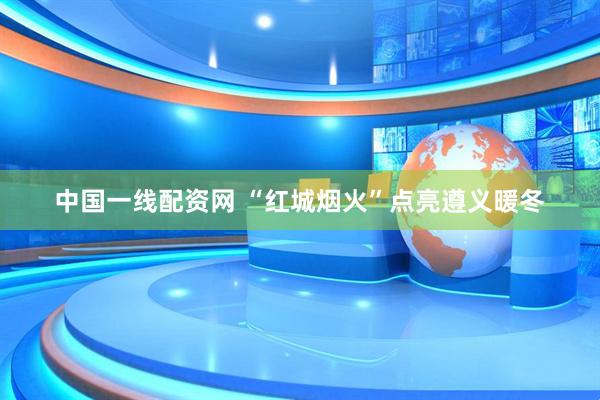 中国一线配资网 “红城烟火”点亮遵义暖冬