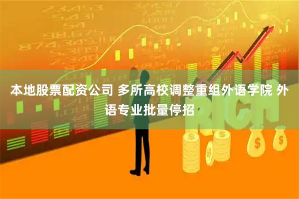 本地股票配资公司 多所高校调整重组外语学院 外语专业批量停招