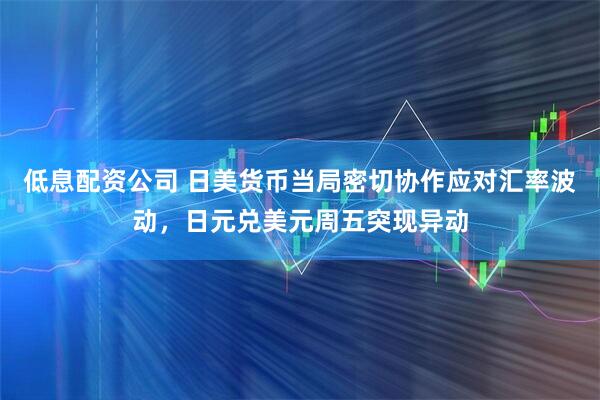 低息配资公司 日美货币当局密切协作应对汇率波动，日元兑美元周五突现异动