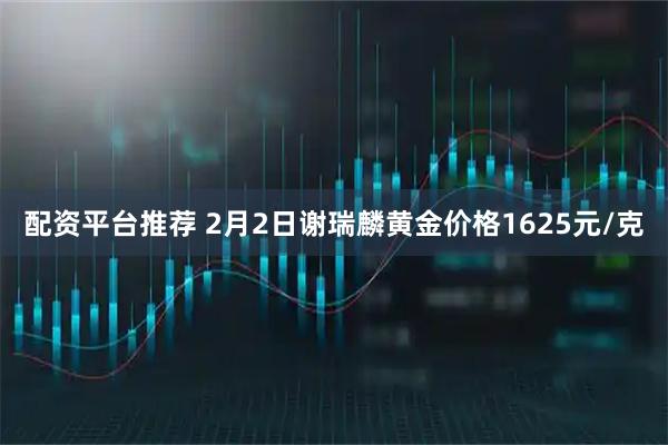 配资平台推荐 2月2日谢瑞麟黄金价格1625元/克