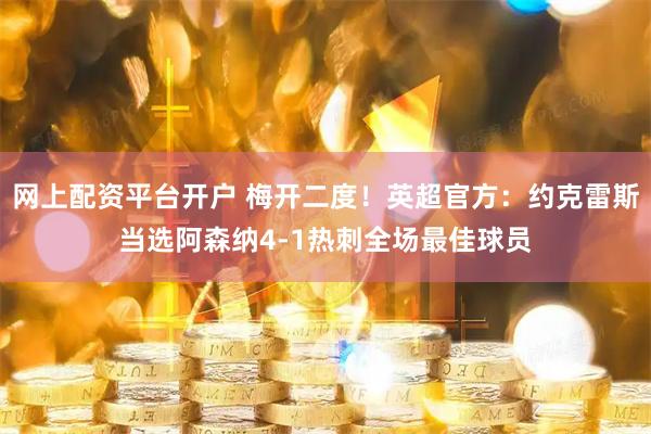 网上配资平台开户 梅开二度！英超官方：约克雷斯当选阿森纳4-1热刺全场最佳球员