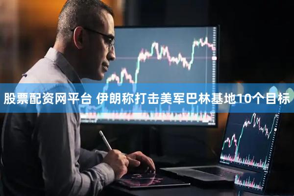 股票配资网平台 伊朗称打击美军巴林基地10个目标