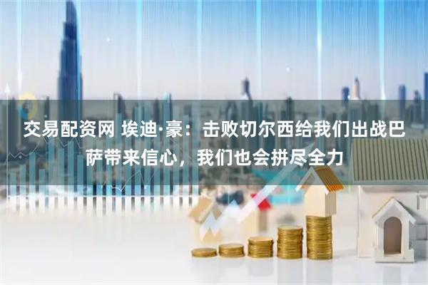 交易配资网 埃迪·豪：击败切尔西给我们出战巴萨带来信心，我们也会拼尽全力