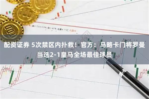 配资证券 5次禁区内扑救！官方：马略卡门将罗曼当选2-1皇马全场最佳球员
