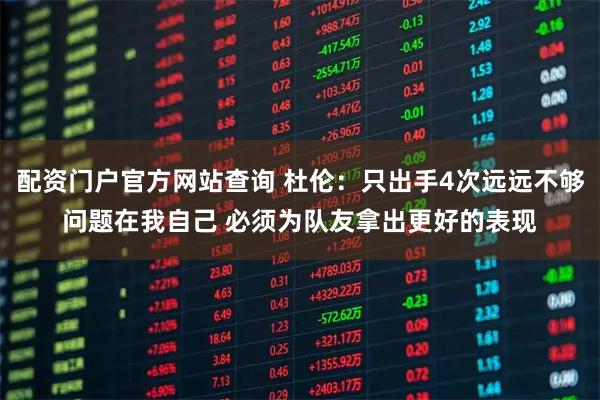 配资门户官方网站查询 杜伦：只出手4次远远不够问题在我自己 必须为队友拿出更好的表现