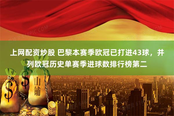 上网配资炒股 巴黎本赛季欧冠已打进43球，并列欧冠历史单赛季进球数排行榜第二