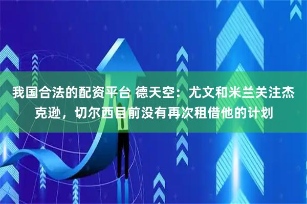 我国合法的配资平台 德天空：尤文和米兰关注杰克逊，切尔西目前没有再次租借他的计划