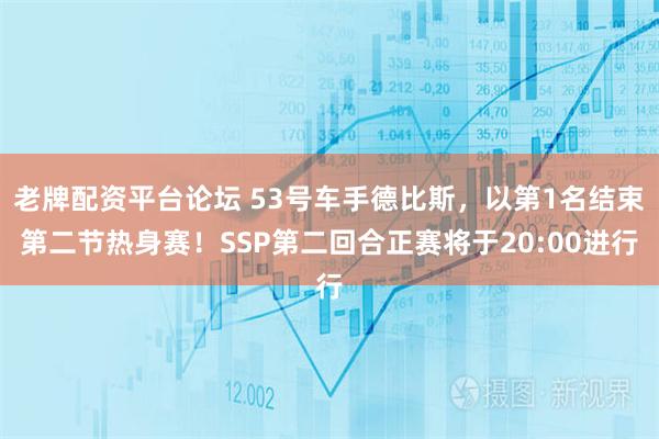 老牌配资平台论坛 53号车手德比斯，以第1名结束第二节热身赛！SSP第二回合正赛将于20:00进行