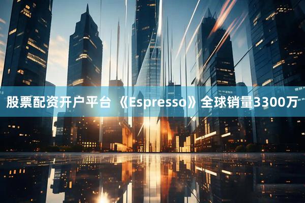 股票配资开户平台 《Espresso》全球销量3300万